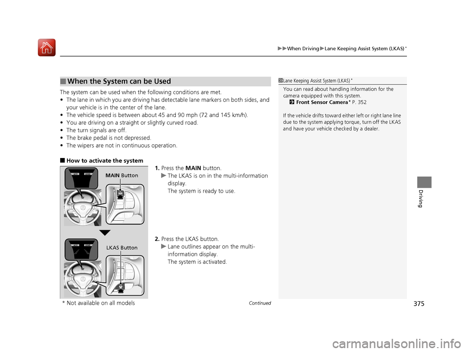 Acura ILX 2017  Owners Manual Continued375
uuWhen Driving uLane Keeping Assist System (LKAS)*
Driving
The system can be used when th e following conditions are met.
• The lane in which you are driving has detectable lane markers