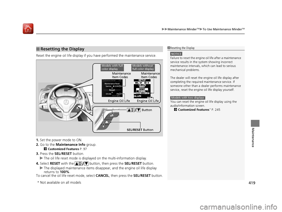 Acura ILX 2017  Owners Manual 419
uuMaintenance MinderTMuTo Use Maintenance MinderTM
Maintenance
Reset the engine oil life display if you have performed the maintenance service.
1. Set the power mode to ON.
2. Go to the  Maintenan