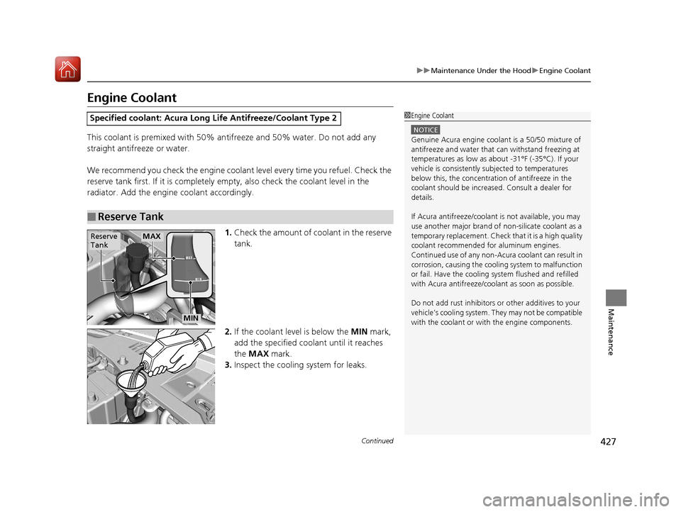 Acura ILX 2017 Owners Guide 427
uuMaintenance Under the Hood uEngine Coolant
Continued
Maintenance
Engine Coolant
This coolant is premixed with 50% an tifreeze and 50% water. Do not add any 
straight antifreeze or water.
We reco