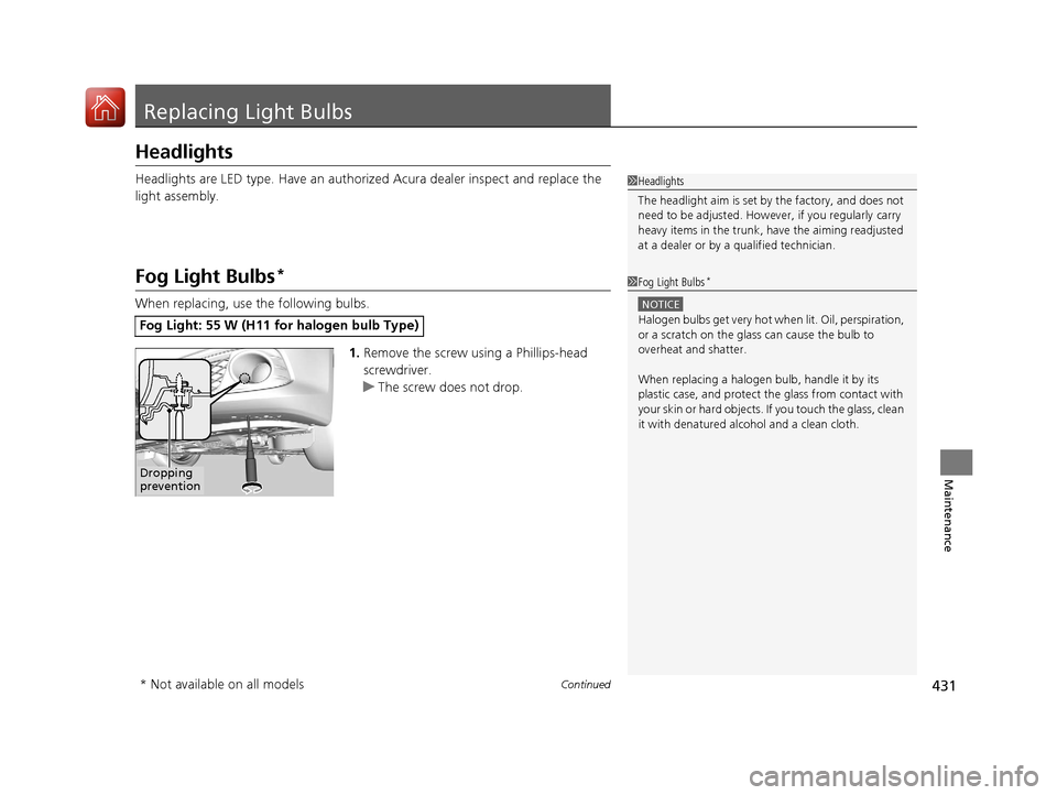 Acura ILX 2017 Owners Manual 431Continued
Maintenance
Replacing Light Bulbs
Headlights
Headlights are LED type. Have an authorized Acura dealer inspect and replace the
light assembly.
Fog Light Bulbs*
When replacing, use the fol Acura ILX 2017 Owners Manual 431Continued
Maintenance
Replacing Light Bulbs
Headlights
Headlights are LED type. Have an authorized Acura dealer inspect and replace the
light assembly.
Fog Light Bulbs*
When replacing, use the fol
