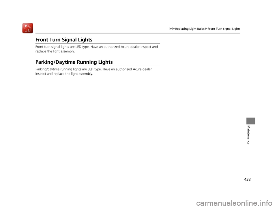 Acura ILX 2017  Owners Manual 433
uuReplacing Light Bulbs uFront Turn Signal Lights
Maintenance
Front Turn Signal Lights
Front turn signal lights are LED type. Have an authorized Acura dealer inspect and 
replace the light assembl
