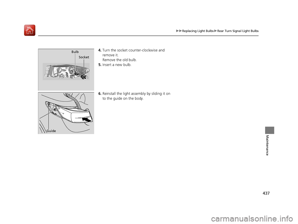 Acura ILX 2017  Owners Manual 437
uuReplacing Light Bulbs uRear Turn Signal Light Bulbs
Maintenance
4. Turn the socket counter-clockwise and 
remove it.
Remove the old bulb.
5. Insert a new bulb.
6. Reinstall the light assembly by