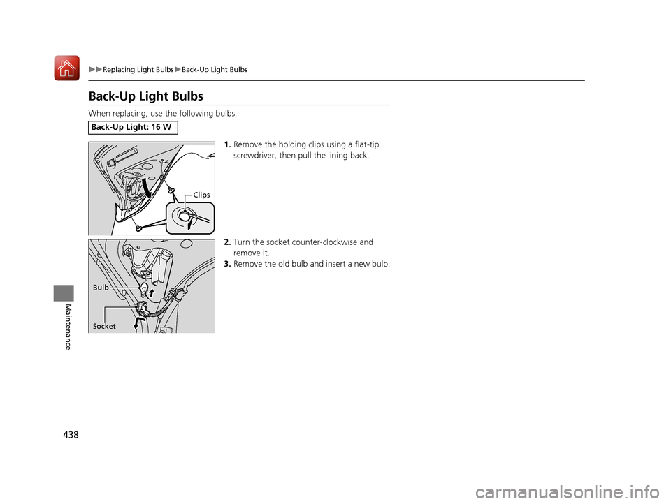 Acura ILX 2017  Owners Manual 438
uuReplacing Light Bulbs uBack-Up Light Bulbs
Maintenance
Back-Up Light Bulbs
When replacing, use the following bulbs.
1.Remove the holding clips using a flat-tip 
screwdriver, then  pull the linin