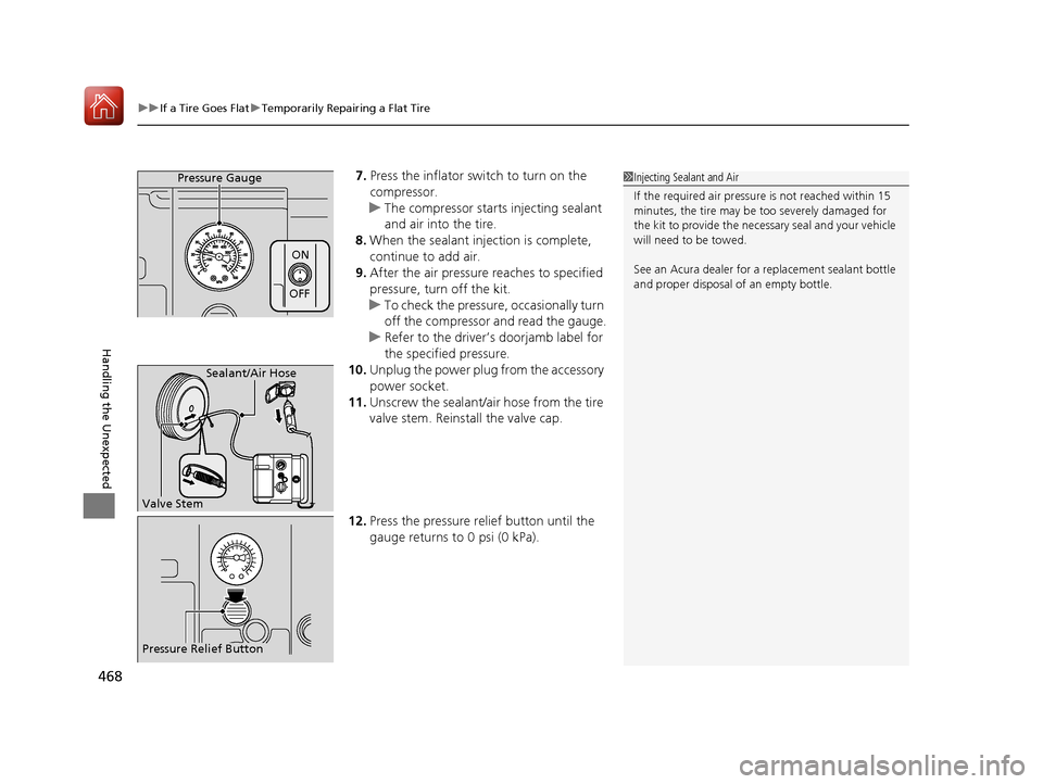 Acura ILX 2017 Owners Manual uuIf a Tire Goes Flat uTemporarily Repairing a Flat Tire
468
Handling the Unexpected
7. Press the inflator switch to turn on the
compressor.
u The compressor starts injecting sealant
and air into th Acura ILX 2017 Owners Manual uuIf a Tire Goes Flat uTemporarily Repairing a Flat Tire
468
Handling the Unexpected
7. Press the inflator switch to turn on the
compressor.
u The compressor starts injecting sealant
and air into th