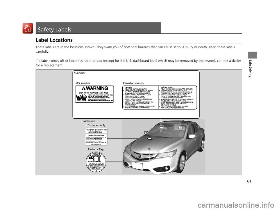 Acura ILX 2017  Owners Manual 61
Safe Driving
Safety Labels
Label Locations
These labels are in the locations shown. They warn you of potential hazards that  can cause serious injury or death. Read these labels 
carefully.
If a la