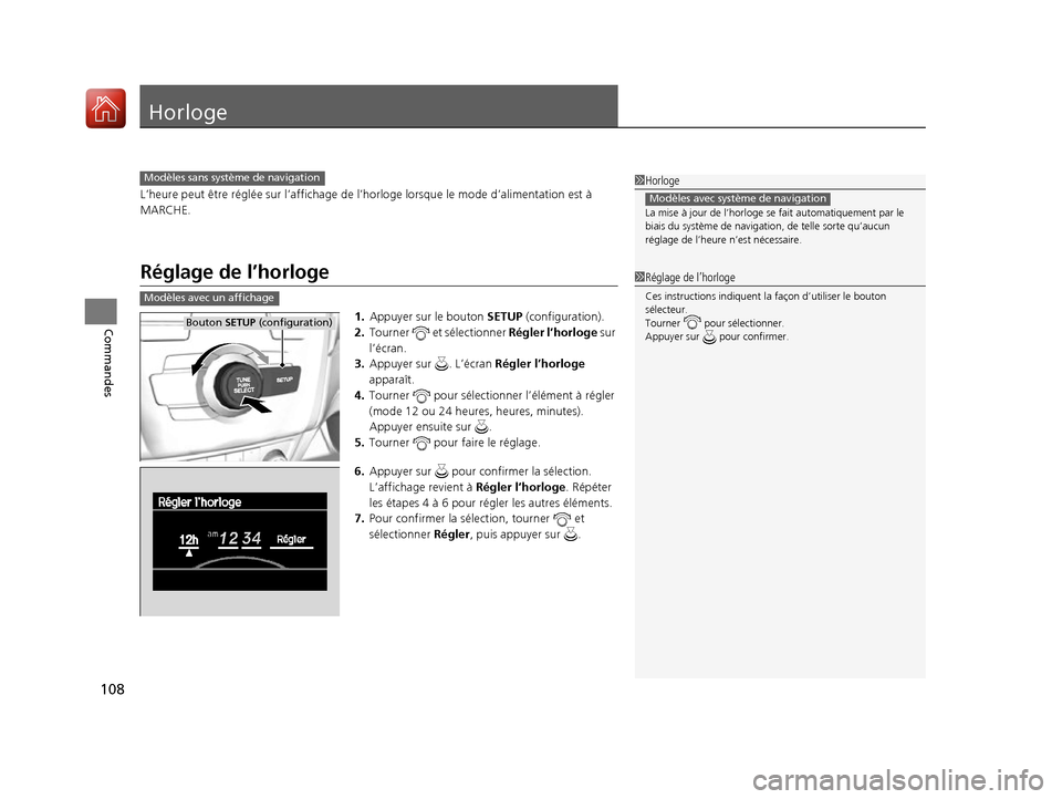 Acura ILX 2017  Manuel du propriétaire (in French) 108
Commandes
Horloge
L’heure peut être réglée sur l’affichage de l’horloge lorsque le mode d’alimentation est à 
MARCHE.
Réglage de l’horloge
1. Appuyer sur le bouton SETUP (configurat