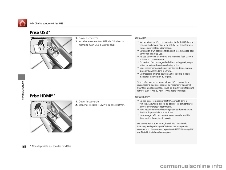 Acura ILX 2017  Manuel du propriétaire (in French) 168
uuChaîne sonore uPrise USB*
Caractéristiques
Prise USB*
1. Ouvrir le couvercle.
2. Installer le connecteur USB de l’iPod ou la 
mémoire flash USB à la prise USB.
Prise HDMI®*
1.Ouvrir le co