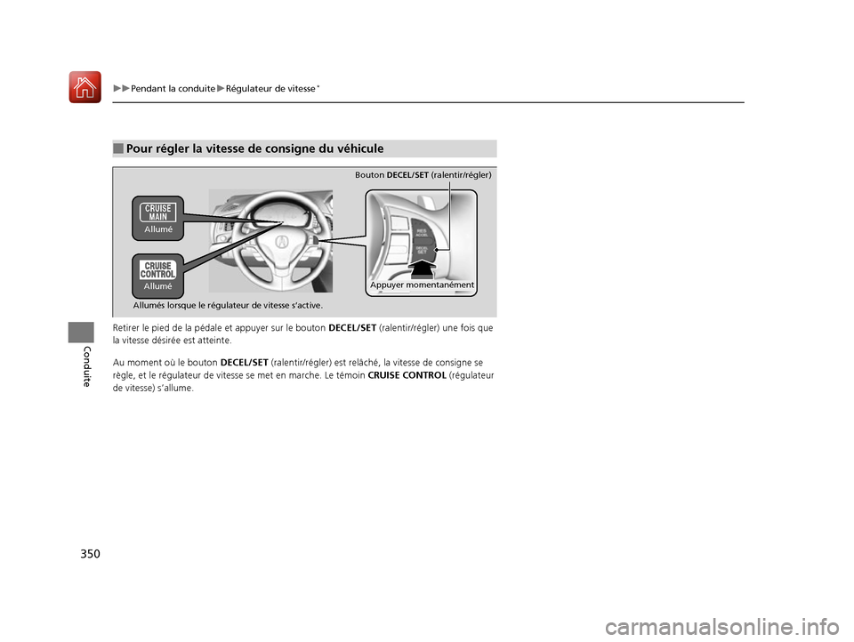 Acura ILX 2017  Manuel du propriétaire (in French) 350
uuPendant la conduite uRégulateur de vitesse*
Conduite
Retirer le pied de  la pédale et appuyer sur le bouton  DECEL/SET (ralentir/régler) une fois que 
la vitesse désirée est atteinte. 
Au m