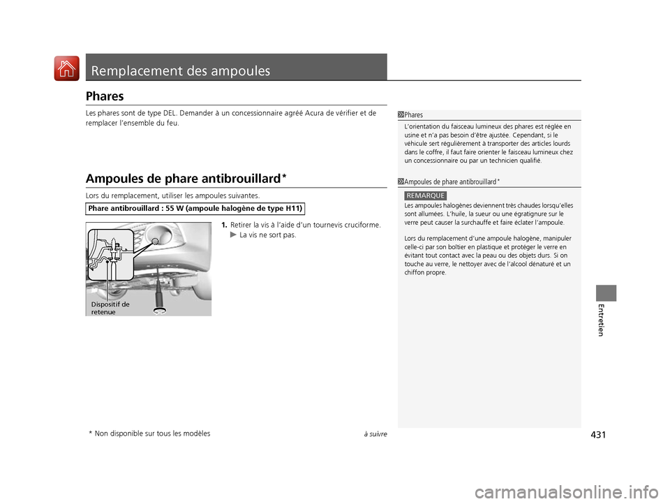 Acura ILX 2017  Manuel du propriétaire (in French) 431à suivre
Entretien
Remplacement des ampoules
Phares
Les phares sont de type DEL. Demander à un concessionnaire ag réé Acura de vérifier et de 
remplacer l’ensemble du feu.
Ampoules de phare 