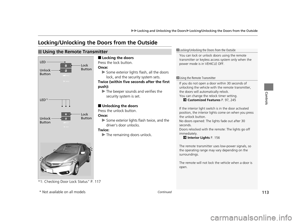 Acura ILX 2016  Owners Manual 113
uuLocking and Unlocking the Doors uLocking/Unlocking the Doors from the Outside
Continued
Controls
Locking/Unlocking the Doors from the Outside
■Locking the doors
Press the lock button.
Once: u 
