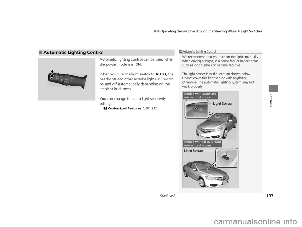 Acura ILX 2016  Owners Manual Continued137
uuOperating the Switches Around the Steering Wheel uLight Switches
Controls
Automatic lighting control can be used when 
the power mode is in ON.
When you turn the  light switch to AUTO, 