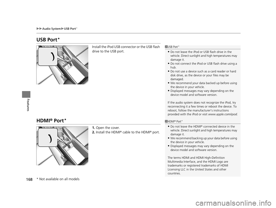 Acura ILX 2016  Owners Manual 168
uuAudio System uUSB Port*
Features
USB Port*
Install the iPod USB connector or the USB flash 
drive to the USB port.
HDMI ® Port*
1. Open the cover.
2. Install the HDMI ® cable to the HDMI ® po