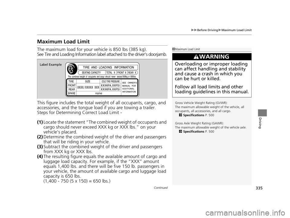 Acura ILX 2016  Owners Manual 335
uuBefore Driving uMaximum Load Limit
Continued
Driving
Maximum Load Limit
The maximum load for your ve hicle is 850 lbs (385 kg).
See Tire and Loading Information label attached to the drivers do