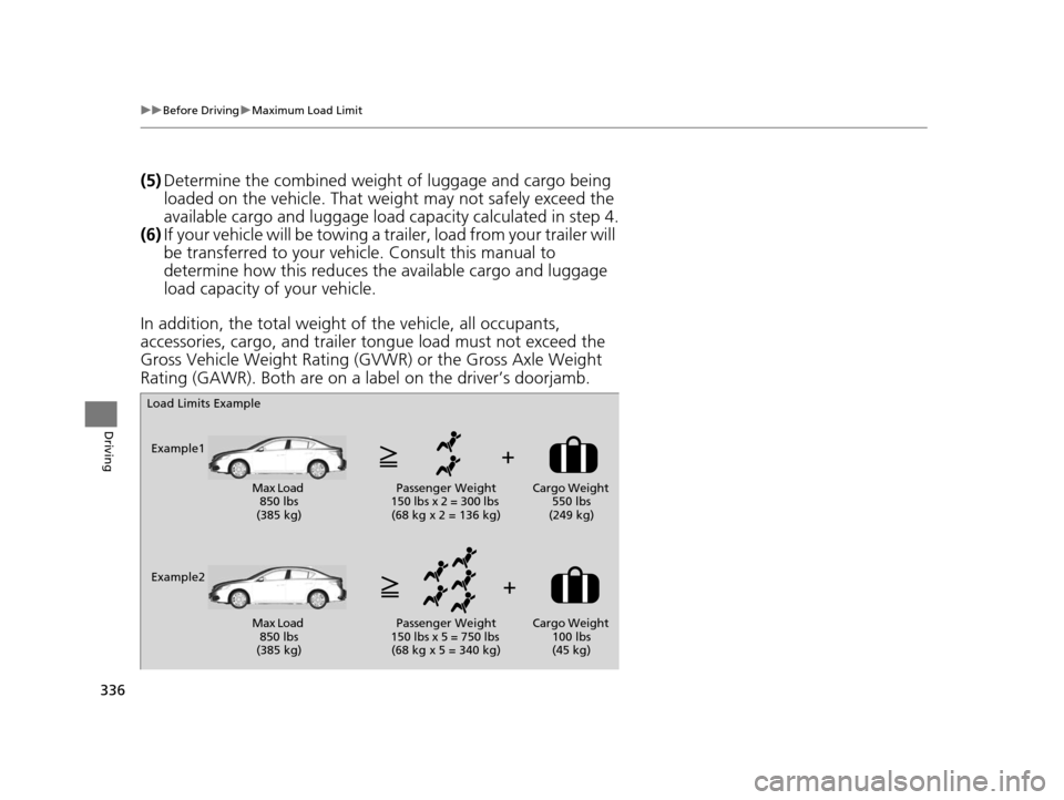Acura ILX 2016  Owners Manual 336
uuBefore Driving uMaximum Load Limit
Driving
(5) Determine the combined weight  of luggage and cargo being 
loaded on the vehicle. That we ight may not safely exceed the 
available cargo and lugga
