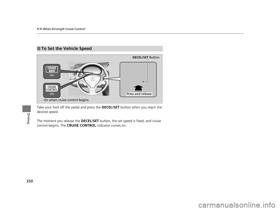 Acura ILX 2016  Owners Manual 350
uuWhen Driving uCruise Control*
Driving
Take your foot off the pedal and press the  DECEL/SET button when you reach the 
desired speed. 
The moment you release the  DECEL/SET button, the set speed