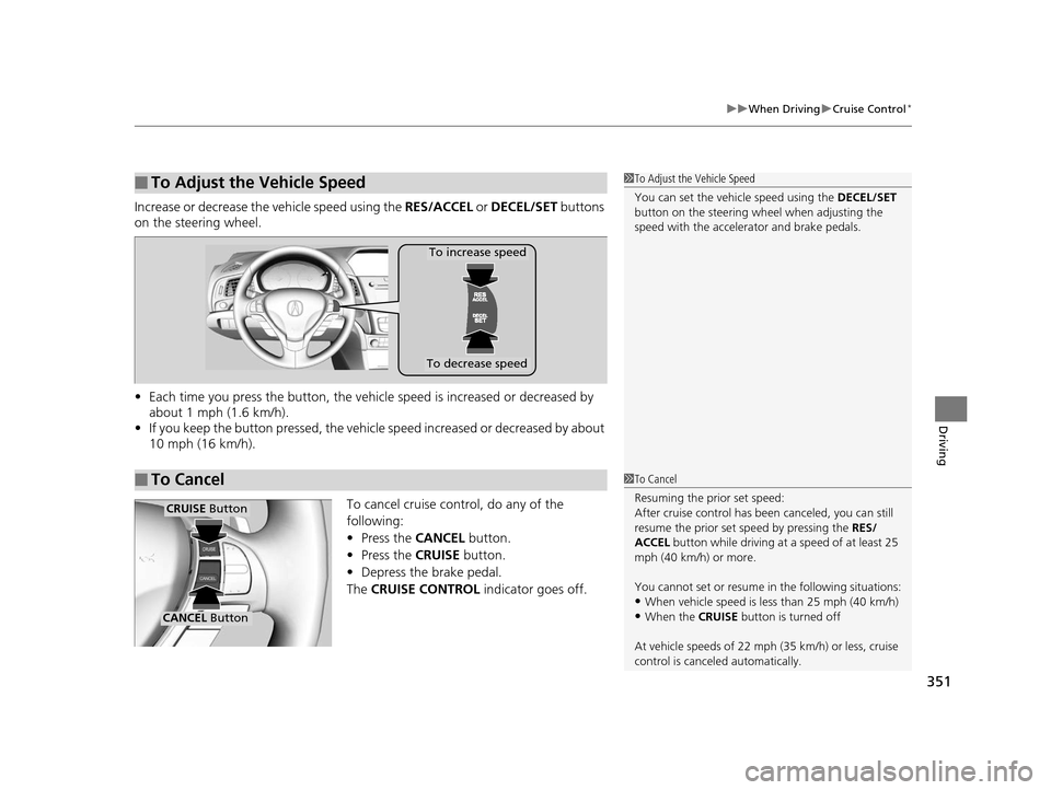 Acura ILX 2016 Owners Manual 351
uuWhen Driving uCruise Control*
Driving
Increase or decrease the vehicle speed using the RES/ACCEL or DECEL/SET buttons
on the steering wheel.
• Each time you press the button, the vehicl e s Acura ILX 2016 Owners Manual 351
uuWhen Driving uCruise Control*
Driving
Increase or decrease the vehicle speed using the RES/ACCEL or DECEL/SET buttons
on the steering wheel.
• Each time you press the button, the vehicl e s