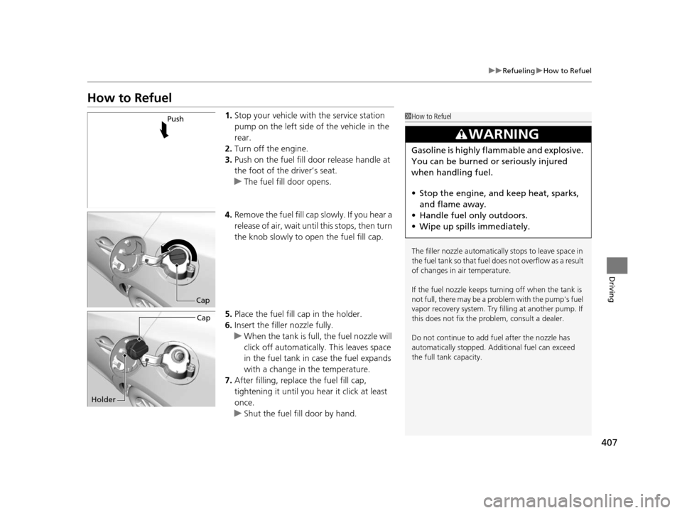 Acura ILX 2016  Owners Manual 407
uuRefueling uHow to Refuel
Driving
How to Refuel
1. Stop your vehicle with  the service station 
pump on the left side of the vehicle in the 
rear.
2. Turn off the engine.
3. Push on the fuel fill