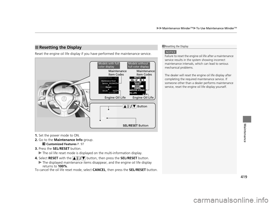 Acura ILX 2016  Owners Manual 419
uuMaintenance MinderTMuTo Use Maintenance MinderTM
Maintenance
Reset the engine oil life display if you have performed the maintenance service.
1. Set the power mode to ON.
2. Go to the  Maintenan