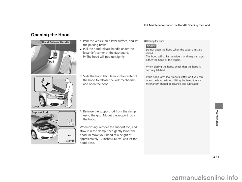 Acura ILX 2016 Owners Manual 421
uuMaintenance Under the Hood uOpening the Hood
Maintenance
Opening the Hood
1. Park the vehicle on a level surface, and set
the parking brake.
2. Pull the hood release handle under the
lower lef Acura ILX 2016 Owners Manual 421
uuMaintenance Under the Hood uOpening the Hood
Maintenance
Opening the Hood
1. Park the vehicle on a level surface, and set
the parking brake.
2. Pull the hood release handle under the
lower lef