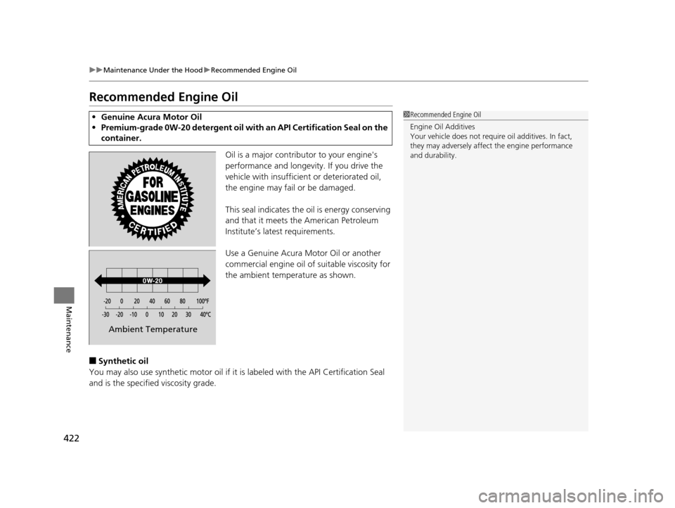 Acura ILX 2016  Owners Manual 422
uuMaintenance Under the Hood uRecommended Engine Oil
Maintenance
Recommended Engine Oil
Oil is a major contributor to your engines 
performance and longevity. If you drive the 
vehicle with insuf