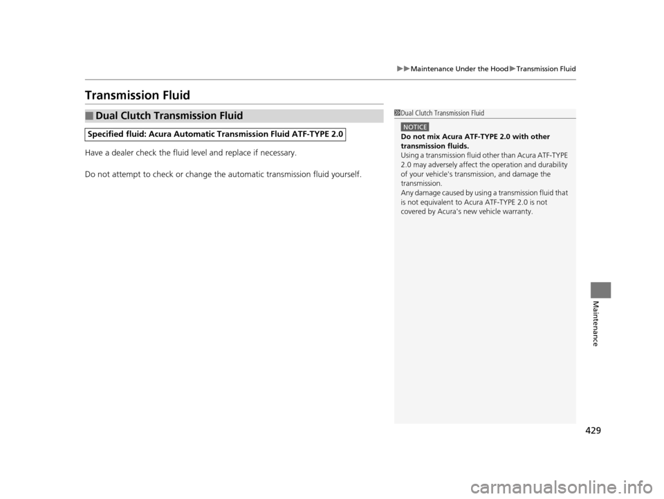Acura ILX 2016 Owners Manual 429
uuMaintenance Under the Hood uTransmission Fluid
Maintenance
Transmission Fluid
Have a dealer check the fluid level and replace if necessary.
Do not attempt to check or change th e automatic trans Acura ILX 2016 Owners Manual 429
uuMaintenance Under the Hood uTransmission Fluid
Maintenance
Transmission Fluid
Have a dealer check the fluid level and replace if necessary.
Do not attempt to check or change th e automatic trans