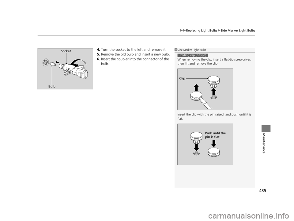 Acura ILX 2016  Owners Manual 435
uuReplacing Light Bulbs uSide Marker Light Bulbs
Maintenance
4. Turn the socket to the left and remove it.
5. Remove the old bulb and insert a new bulb.
6. Insert the coupler into  the connector o