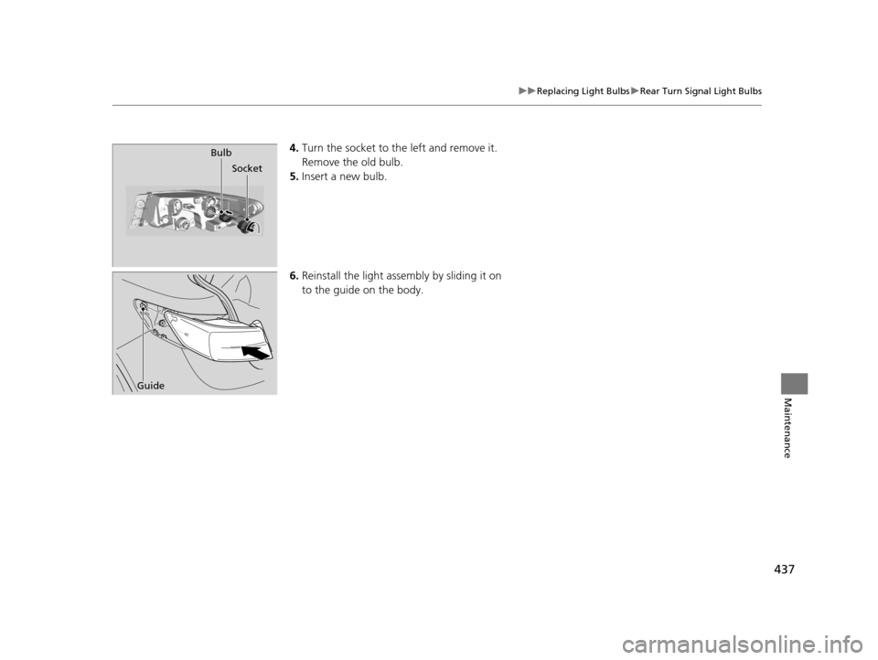 Acura ILX 2016  Owners Manual 437
uuReplacing Light Bulbs uRear Turn Signal Light Bulbs
Maintenance
4. Turn the socket to the left and remove it.
Remove the old bulb.
5. Insert a new bulb.
6. Reinstall the light assembly by slidin