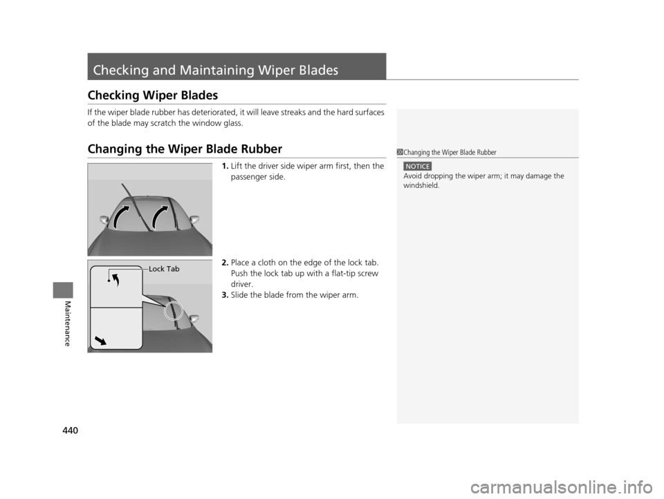 Acura ILX 2016  Owners Manual 440
Maintenance
Checking and Maintaining Wiper Blades
Checking Wiper Blades
If the wiper blade rubber has deteriorated,  it will leave streaks and the hard surfaces 
of the blade may scratch the windo