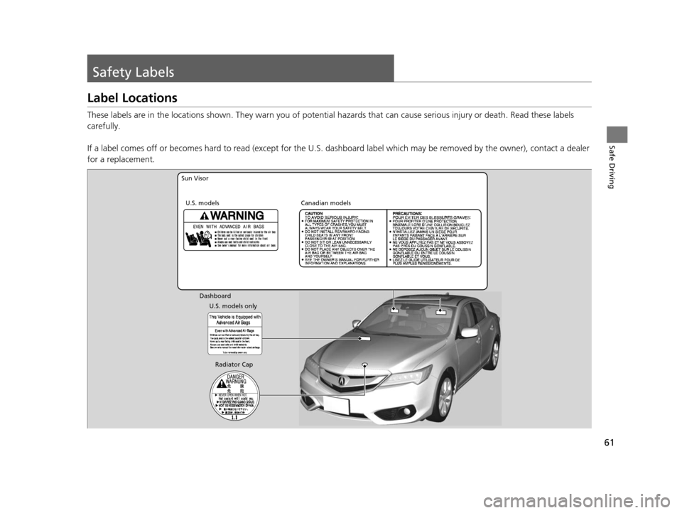 Acura ILX 2016  Owners Manual 61
Safe Driving
Safety Labels
Label Locations
These labels are in the locations shown. They warn you of potential hazards that  can cause serious injury or death. Read these labels 
carefully.
If a la