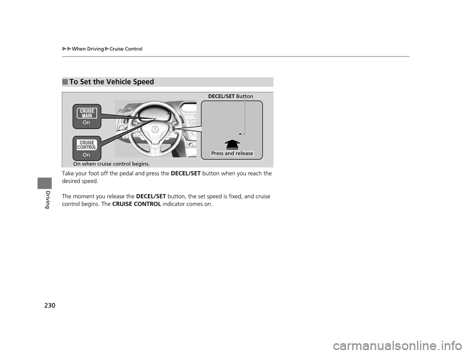 Acura ILX 2015  Owners Manual 230
uuWhen Driving uCruise Control
Driving
Take your foot off the pedal and press the  DECEL/SET button when you reach the 
desired speed. 
The moment you release the  DECEL/SET button, the set speed 