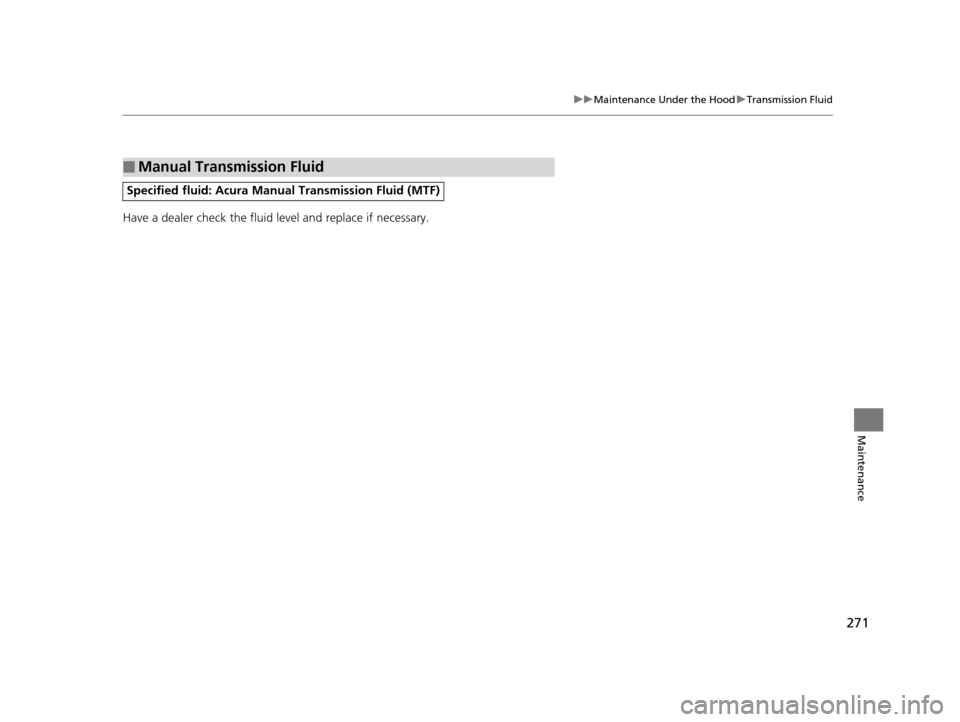 Acura ILX 2015 Owners Manual 271
uuMaintenance Under the Hood uTransmission Fluid
Maintenance
Have a dealer check the fluid level and replace if necessary.
■Manual Transmission Fluid
Specified fluid: Acura Manual Transmission Acura ILX 2015 Owners Manual 271
uuMaintenance Under the Hood uTransmission Fluid
Maintenance
Have a dealer check the fluid level and replace if necessary.
■Manual Transmission Fluid
Specified fluid: Acura Manual Transmission
