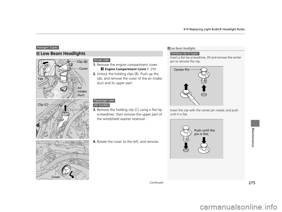 Acura ILX 2015  Owners Manual Continued275
uuReplacing Light Bulbs uHeadlight Bulbs
Maintenance
1. Remove the engine compartment cover.
2 Engine Compartment Cover  P. 259
2.Unlock the holding clips (B). Push up the 
tab, and remov