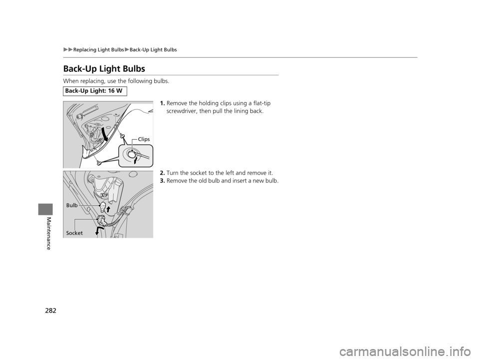 Acura ILX 2015 Owners Manual 282
uuReplacing Light Bulbs uBack-Up Light Bulbs
Maintenance
Back-Up Light Bulbs
When replacing, use the following bulbs.
1.Remove the holding clips using a flat-tip
screwdriver, then pull the linin Acura ILX 2015 Owners Manual 282
uuReplacing Light Bulbs uBack-Up Light Bulbs
Maintenance
Back-Up Light Bulbs
When replacing, use the following bulbs.
1.Remove the holding clips using a flat-tip
screwdriver, then pull the linin