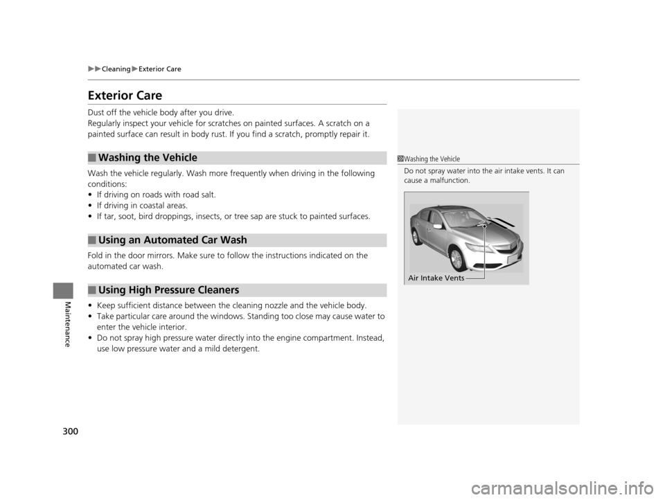 Acura ILX 2015 Manual Online 300
uuCleaning uExterior Care
Maintenance
Exterior Care
Dust off the vehicle body after you drive.
Regularly inspect your vehi cle for scratches on painted surfaces. A scratch on a
painted surface ca Acura ILX 2015 Manual Online 300
uuCleaning uExterior Care
Maintenance
Exterior Care
Dust off the vehicle body after you drive.
Regularly inspect your vehi cle for scratches on painted surfaces. A scratch on a
painted surface ca