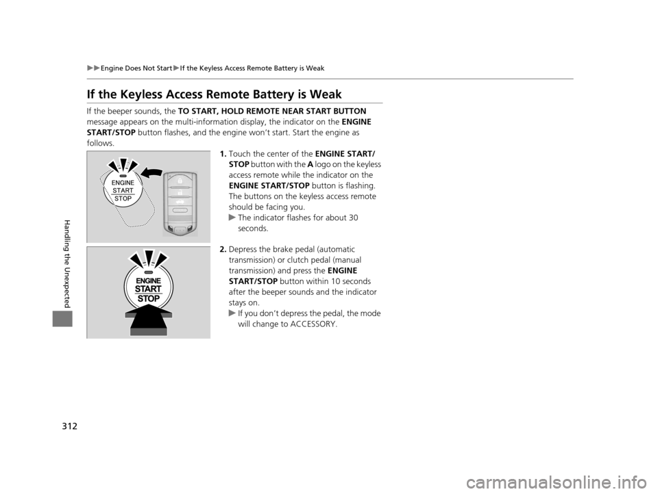 Acura ILX 2015  Owners Manual 312
uuEngine Does Not Start uIf the Keyless Access Remote Battery is Weak
Handling the Unexpected
If the Keyless Access Re mote Battery is Weak
If the beeper sounds, the TO START, HOLD REMO TE NEAR ST