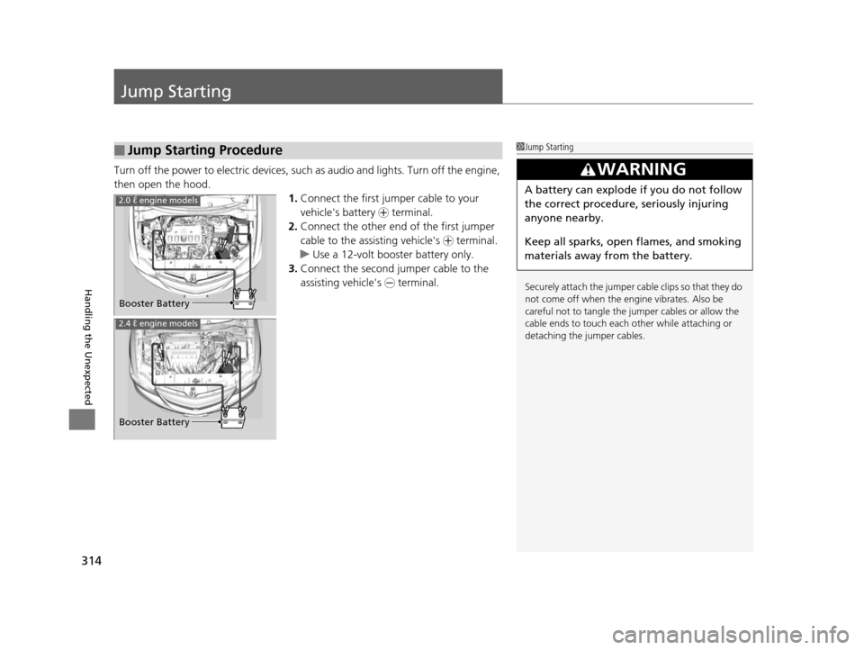Acura ILX 2015  Owners Manual 314
Handling the Unexpected
Jump Starting
Turn off the power to electric devices, such as audio and lights. Turn off the engine, 
then open the hood. 1.Connect the first jump er cable to your 
vehicle