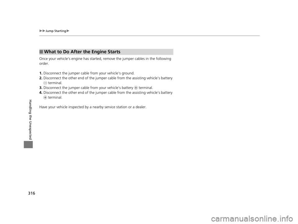 Acura ILX 2015 Owners Manual 316
uuJump Starting u
Handling the Unexpected
Once your vehicles engine has started, re move the jumper cables in the following
order.
1. Disconnect the jumper cable from your vehicles ground.
2. D Acura ILX 2015 Owners Manual 316
uuJump Starting u
Handling the Unexpected
Once your vehicles engine has started, re move the jumper cables in the following
order.
1. Disconnect the jumper cable from your vehicles ground.
2. D