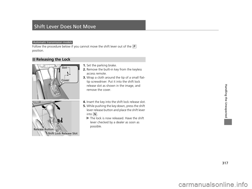 Acura ILX 2015  Owners Manual 317
Handling the Unexpected
Shift Lever Does Not Move
Follow the procedure below if you cannot move the shift lever out of the (P 
position.
1.Set the parking brake.
2. Remove the built-in key from th