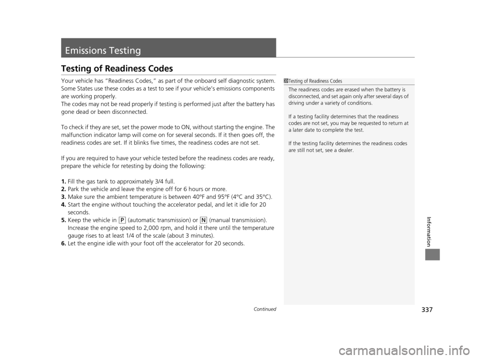 Acura ILX 2015  Owners Manual 337Continued
Information
Emissions Testing
Testing of Readiness Codes
Your vehicle has “Readiness Codes,” as part of the onboard self diagnostic system.
Some States use these codes as a test to se