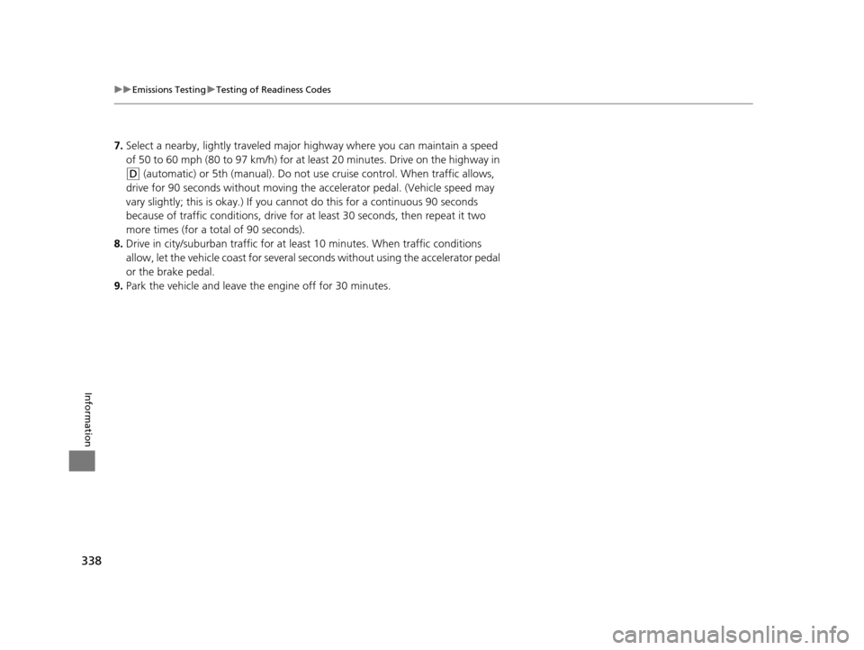 Acura ILX 2015 Owners Manual 338
uuEmissions Testing uTesting of Readiness Codes
Information
7. Select a nearby, lightly traveled major hi ghway where you can maintain a speed
of 50 to 60 mph (80 to 97 km/h) for at least 20 minu Acura ILX 2015 Owners Manual 338
uuEmissions Testing uTesting of Readiness Codes
Information
7. Select a nearby, lightly traveled major hi ghway where you can maintain a speed
of 50 to 60 mph (80 to 97 km/h) for at least 20 minu