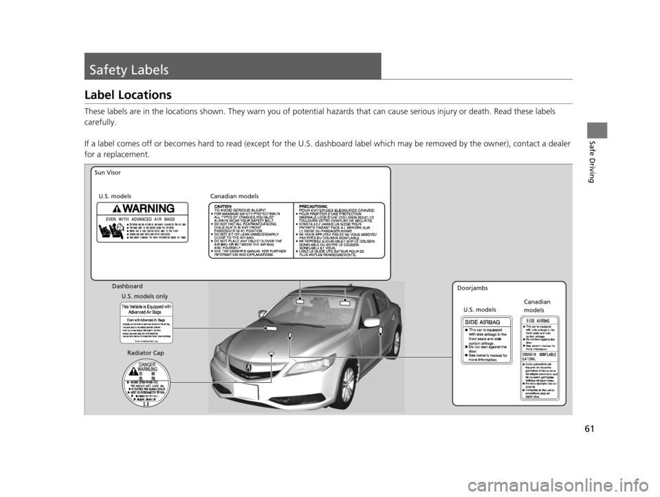 Acura ILX 2015  Owners Manual 61
Safe Driving
Safety Labels
Label Locations
These labels are in the locations shown. They warn you of potential hazards that  can cause serious injury or death. Read these labels 
carefully.
If a la
