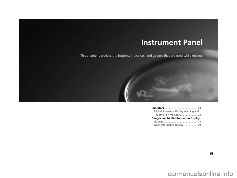 Acura ILX 2015 Owners Manual 63
Instrument Panel
This chapter describes the buttons, indicators, and gauges that are used while driving.
Indicators............................................ 64
Multi-Information Display Warning Acura ILX 2015 Owners Manual 63
Instrument Panel
This chapter describes the buttons, indicators, and gauges that are used while driving.
Indicators............................................ 64
Multi-Information Display Warning