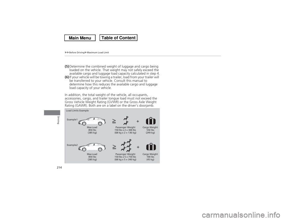 Acura ILX 2014  Owners Manual 214
uuBefore DrivinguMaximum Load Limit
Driving
(5)Determine the combined weight of luggage and cargo being 
loaded on the vehicle. That weight may not safely exceed the 
available cargo and luggage l