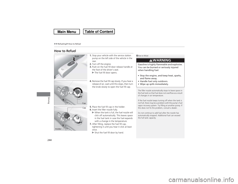 Acura ILX 2014  Owners Manual 244
uuRefuelinguHow to Refuel
Driving
How to Refuel
1.Stop your vehicle with the service station 
pump on the left side of the vehicle in the 
rear.
2.Turn off the engine.
3.Push on the fuel fill door