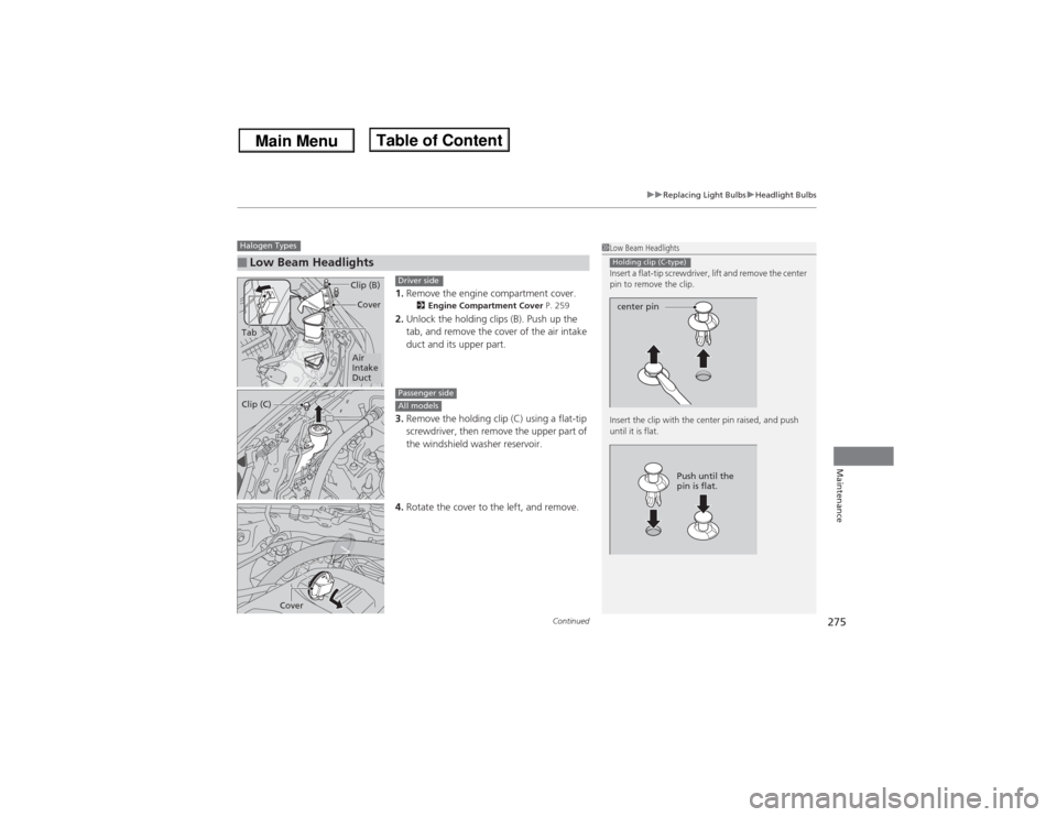 Acura ILX 2014  Owners Manual Continued
275
uuReplacing Light BulbsuHeadlight Bulbs
Maintenance
1.Remove the engine compartment cover.
2Engine Compartment Cover P. 259
2.Unlock the holding clips (B). Push up the 
tab, and remove t
