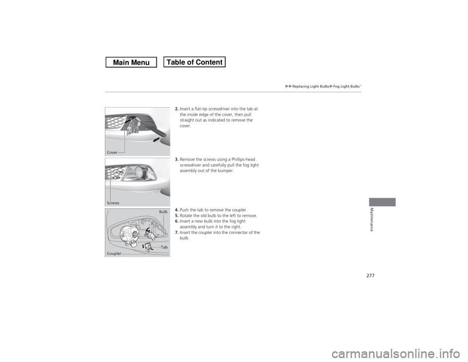 Acura ILX 2014  Owners Manual 277
uuReplacing Light BulbsuFog Light Bulbs
*
Maintenance
2.Insert a flat-tip screwdriver into the tab at 
the inside edge of the cover, then pull 
straight out as indicated to remove the 
cover.
3.Re