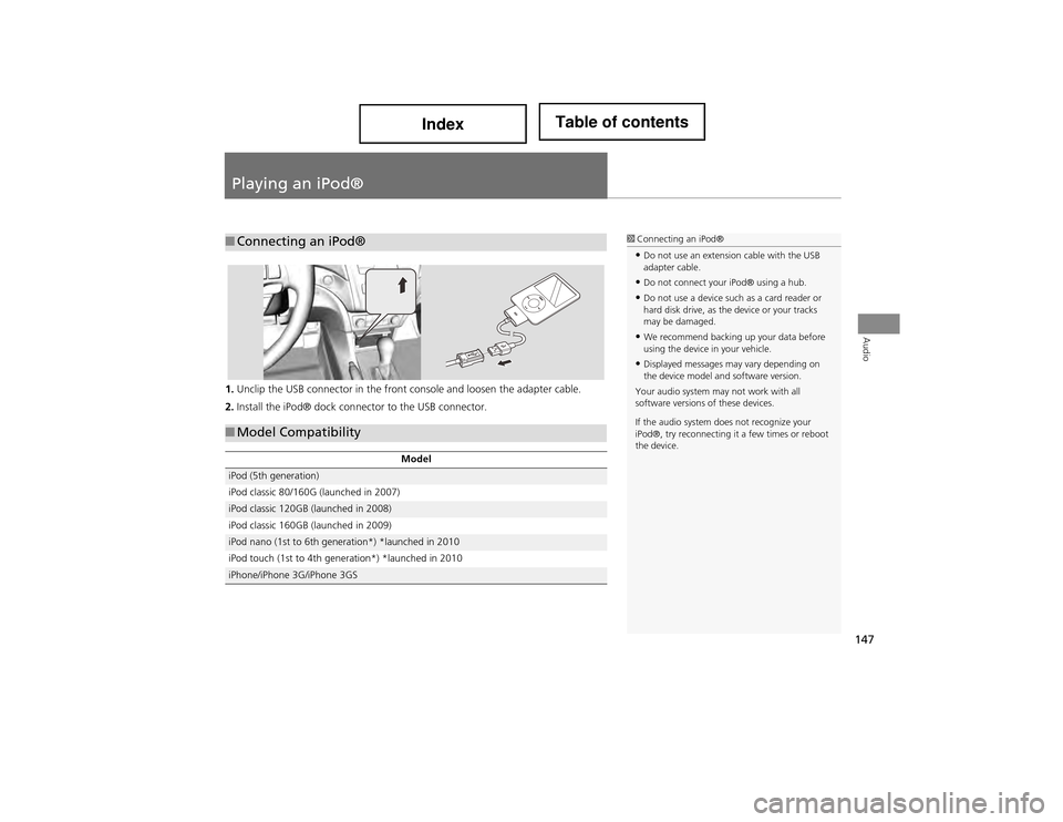 Acura ILX 2014  Navigation Manual 147
Audio
Playing an iPod®
1.Unclip the USB connector in the front  console and loosen the adapter cable.
2. Install the iPod® dock connector to the USB connector.
■Connecting an iPod®1 Connectin