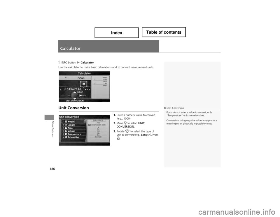 Acura ILX 2014  Navigation Manual 186
Other Features
Calculator
HINFO button   Calculator
Use the calculator to make basic calculat ions and to convert measurement units.
Unit Conversion
1.Enter a numeric value to convert 
(e.g., 1