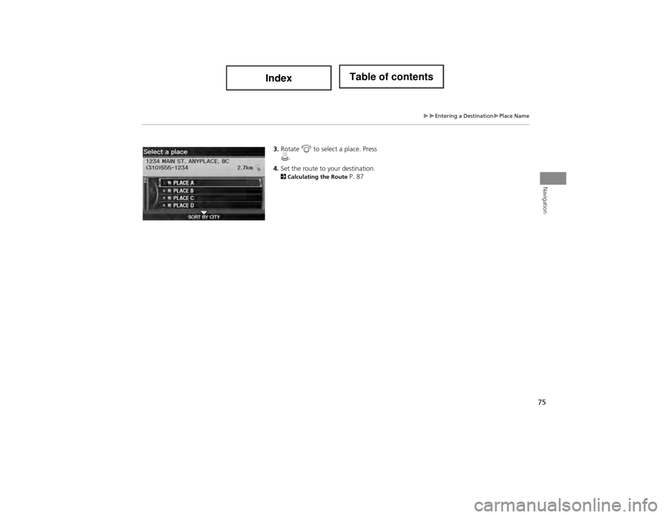 Acura ILX 2014 Navigation Manual 75
Entering a DestinationPlace Name
Navigation
3.Rotate i to select a place. Press
u .
4. Set the route to your destination.
2 Calculating the Route P. 87 Acura ILX 2014 Navigation Manual 75
Entering a DestinationPlace Name
Navigation
3.Rotate i to select a place. Press
u .
4. Set the route to your destination.
2 Calculating the Route P. 87