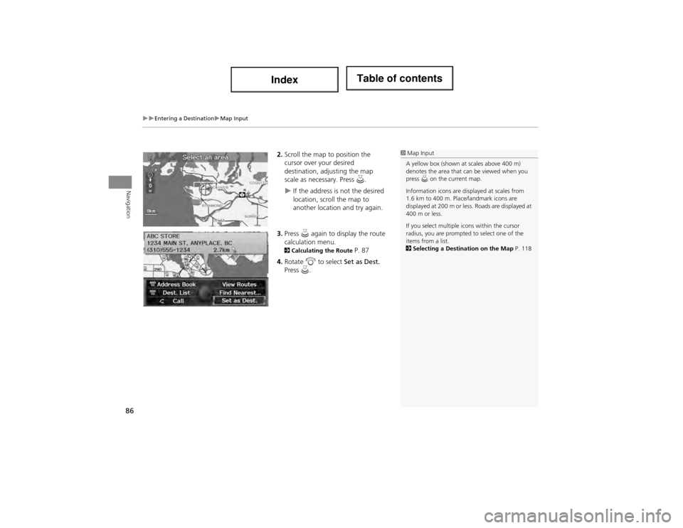 Acura ILX 2014 Navigation Manual 86
Entering a DestinationMap Input
Navigation
2.Scroll the map to position the
cursor over your desired
destination, adjusting the map
scale as necessary. Press u.
If the address is no Acura ILX 2014 Navigation Manual 86
Entering a DestinationMap Input
Navigation
2.Scroll the map to position the
cursor over your desired
destination, adjusting the map
scale as necessary. Press u.
If the address is no